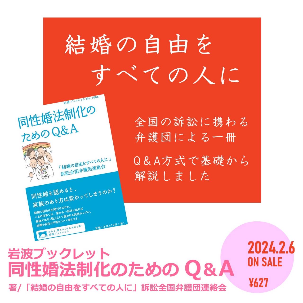 岩波ブックレット 同性婚法制化のためのQ&Aの刊行お知らせ画像 全国の訴訟に携わる弁護団による一冊 Q&A方式で基礎から解説しました 著者は「結婚の自由をすべての人に」訴訟全国弁護団連絡会 発売日2024年2月6日 値段は627円 税込 ブックレットの表紙の写真も掲載されている。 帯には以下のことが書かれている。 同性婚を認めると、家族のあり方は変わってしまうのか 結婚の目的は生殖だけなのか いまの日本では、家から一歩外に出れば家族ではなく他人として扱われる同性カップル。 結婚の自由と平等について考えます。
