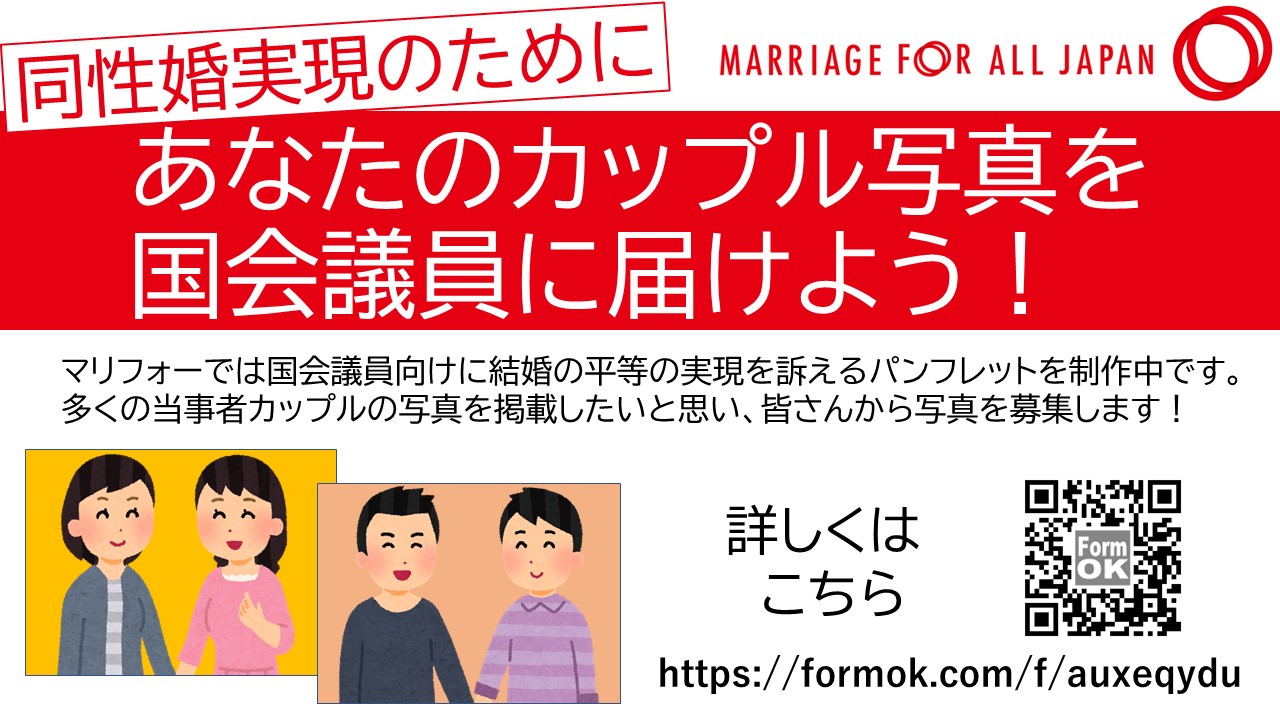 同性婚実現のために、あなたのカップル写真を国会議員に届けよう！ マリフォーでは国会議員向けに結婚の平等の実現を訴えるパンフレットを制作中です。 多くの当事者カップルの写真を掲載したいと思い、皆さんから写真を募集します！ 詳しくはこちらhttps://formok.com/f/auxeqydu
