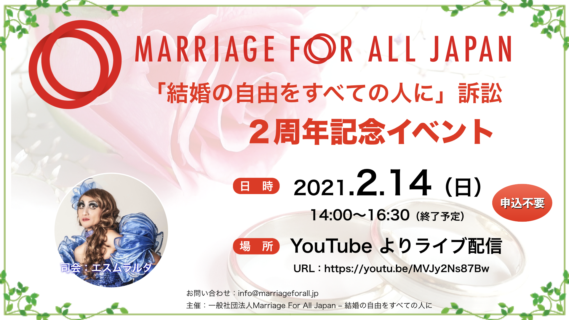 MARRIAGE FOR ALL JAPAN 「結婚の自由をすべての人に」 訴訟 2周年記念イベント 日 時 2021.2.14 (日) 14:00~16:30（終了予定) 場所 YouTube よりライブ配信 URL: https://youtu.be/MVJy2Ns87BW 申込不要 主催：一般社団法人Marriage For All Japan−結婚の自由をすべての人に お問い合わせ：info@dev.marriageforall.design-check.jp