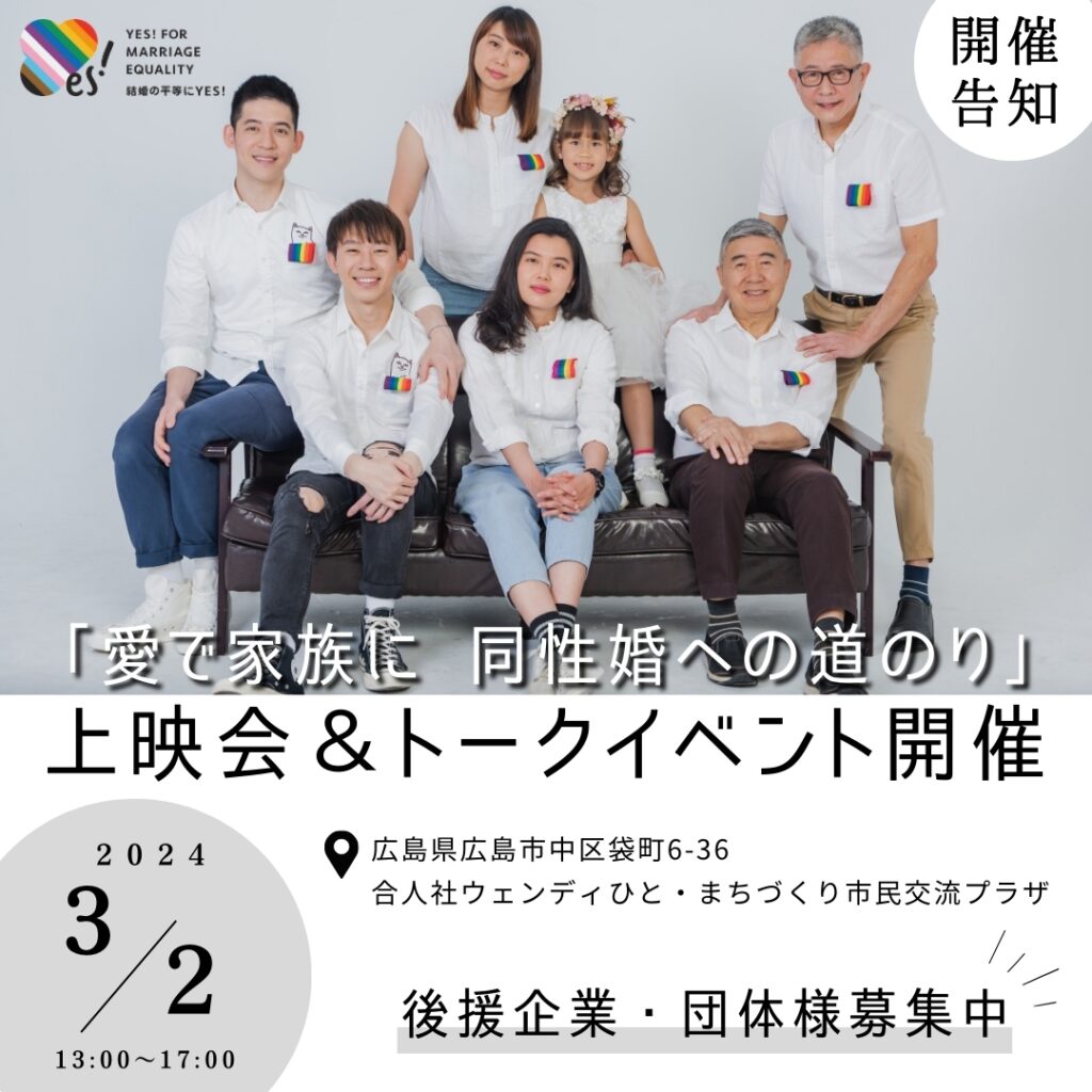YES!FORMARRIAGEEQUALITY 結婚の平等にYES！ 開催告知 「愛で家族に 同性婚への道のり」上映会＆トークイベント 2024/3/2 13:00-17:00 広島県広島市中区袋町6-36 合人社ウェンディひと・まちづくり市民交流プラザ 後援企業・団体様募集中！