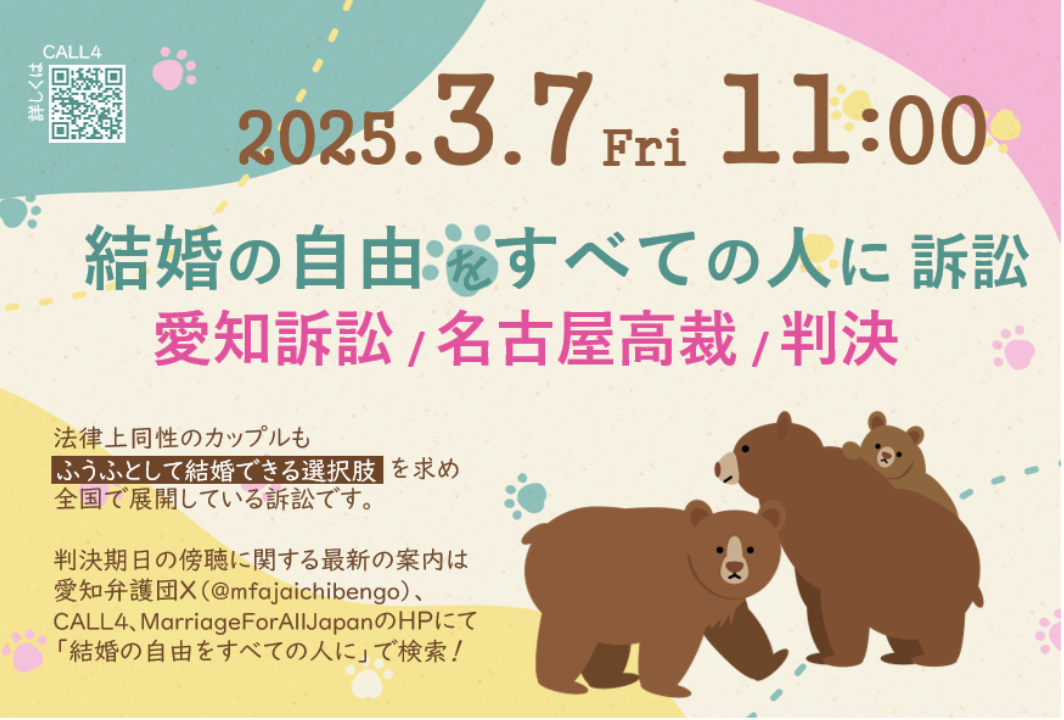 判決期日を告知する画像 以下の案内文が記載されている。 2025.3.7 Fri 11:00 結婚の自由をすべての人に訴訟 愛知訴訟 名古屋高裁 判決 法律上同性のカップルも「ふうふとして結婚できる」選択肢を求め全国で展開している訴訟です。 判決期日の傍聴に関する最新の案内は 愛知弁護団X(@mfajaichibengo)、 CALL4、MarriageForAllJapanのHPにて 「結婚の自由をすべての人に」で検索！ 画像には、小さい子どもを育てるクマの親子のイラストが添えられている。