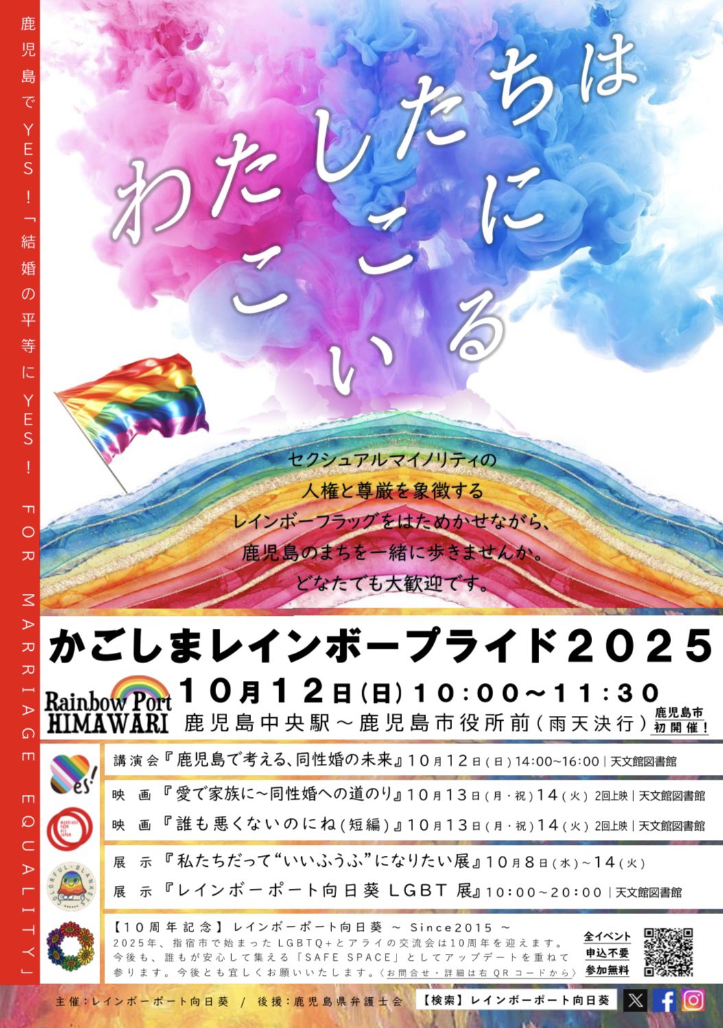 ブログ本文にある情報は一部省略していることがあります。 鹿児島のパレードや関連告知の画像 わたしたちはここにいる セクシュアルマイノリティの人権と尊厳を象徴するレインボーフラッグをはためかせながら、鹿児島のまちを一緒に歩きませんか。 どなたでも大歓迎です。 かごしまレインボーブライド 2025 鹿児島市中央駅〜鹿児島市役所前（雨天決行）　鹿児島市初開催！ 10月12日（日）10時〜11時半 講演『鹿児島で考える、同性婚の未来』10月12日（日）14時〜16時　天文館図書館 映画『愛で家族に〜同性婚への道のり』10月13日（月・祝）と14日（火）2回上映　天文館図書館 映画『誰も悪くないのにね（短編）』10月13日（月・祝）と14日（火）2回上映　天文館図書館 展示『私たちだって“いいふう”になりたい展』10月8日（水）から14日（火） 展示『レインボーポート向日葵 LGBT 展』10時〜20時｜天文館図書館 【10周年記念】レインボーポート向日葵 　Since2015 2025年、指宿市で始まったLGBTQ＋とアライの交流会は10周年を迎えます。 今後も、誰もが安心して集える「SAFE SPACE」としてアップデートを重ねて参ります。今後とも宜しくお願いいたします。 全イベント申込不要参加無料 主催：レインボーポート向日葵 / 後援：鹿児島弁護士会 レインボーポート向日葵で検索してください。 Ｘ、Ｆａｃｅｂｏｏｋ、Instagramがあります。
